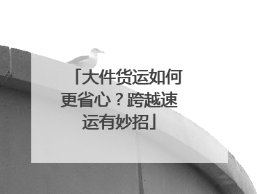 大件货运如何更省心？跨越速运有妙招
