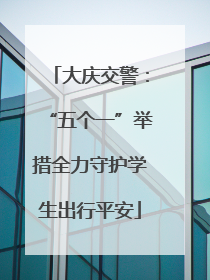 大庆交警：“五个一”举措全力守护学生出行平安