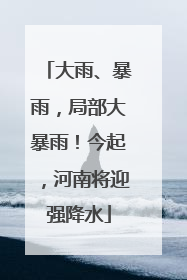 大雨、暴雨，局部大暴雨！今起，河南将迎强降水