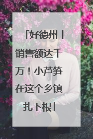 好德州丨销售额达千万！小芦笋在这个乡镇扎下根