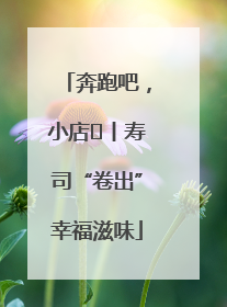 奔跑吧，小店㊼丨寿司“卷出”幸福滋味