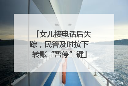 女儿接电话后失踪，民警及时按下转账“暂停”键
