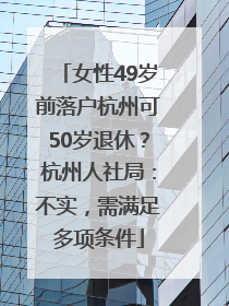 女性49岁前落户杭州可50岁退休？杭州人社局：不实，需满足多项条件