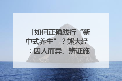 如何正确践行“新中式养生”？熊大经：因人而异、辨证施治｜名人大讲堂