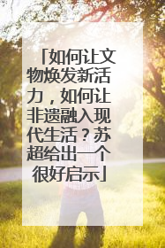 如何让文物焕发新活力，如何让非遗融入现代生活？苏超给出一个很好启示