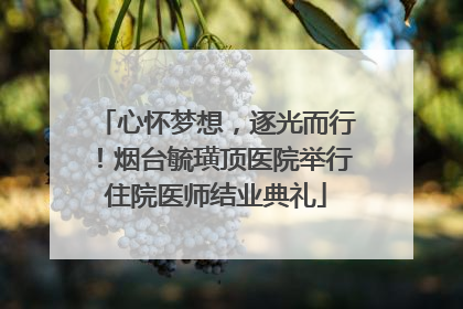 心怀梦想，逐光而行！烟台毓璜顶医院举行住院医师结业典礼