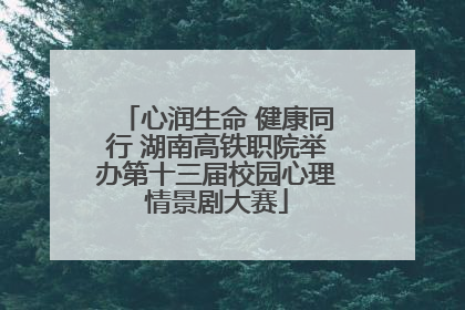 心润生命 健康同行 湖南高铁职院举办第十三届校园心理情景剧大赛