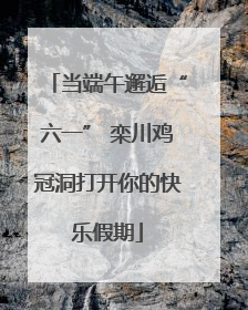当端午邂逅“六一” 栾川鸡冠洞打开你的快乐假期