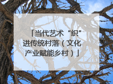 当代艺术“织”进传统村落（文化产业赋能乡村）