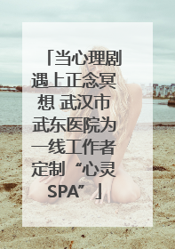 当心理剧遇上正念冥想 武汉市武东医院为一线工作者定制“心灵SPA”