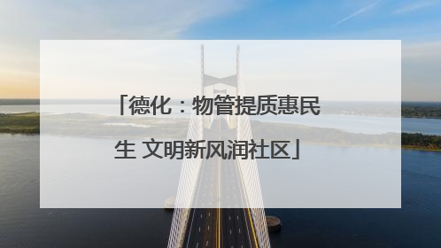 德化：物管提质惠民生 文明新风润社区