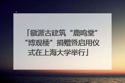 徽派古建筑“鹿鸣堂”“博观楼”捐赠暨启用仪式在上海大学举行