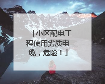 小区配电工程使用劣质电缆，危险！