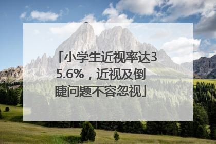 小学生近视率达35.6%，近视及倒睫问题不容忽视