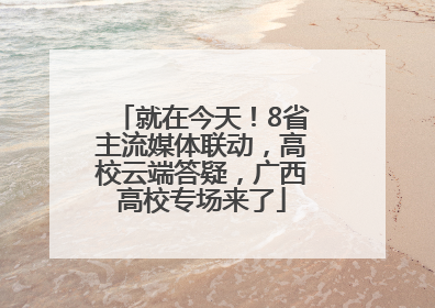 就在今天！8省主流媒体联动，高校云端答疑，广西高校专场来了