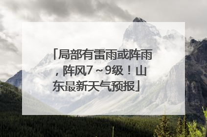 局部有雷雨或阵雨，阵风7～9级！山东最新天气预报