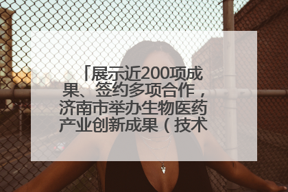 展示近200项成果、签约多项合作，济南市举办生物医药产业创新成果（技术）转化供需对接会