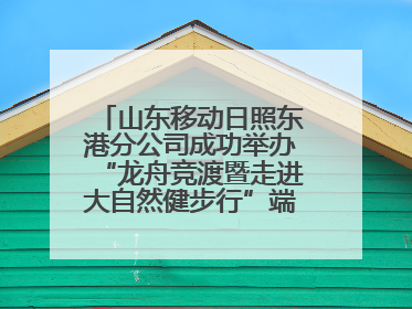 山东移动日照东港分公司成功举办“龙舟竞渡暨走进大自然健步行”端午主题活动