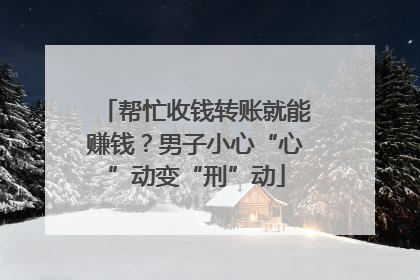 帮忙收钱转账就能赚钱？男子小心“心”动变“刑”动