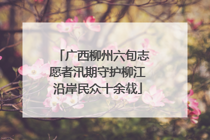 广西柳州六旬志愿者汛期守护柳江沿岸民众十余载