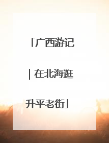 广西游记｜在北海逛升平老街
