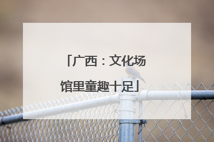 广西：文化场馆里童趣十足