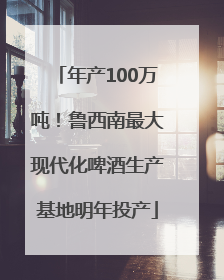 年产100万吨！鲁西南最大现代化啤酒生产基地明年投产