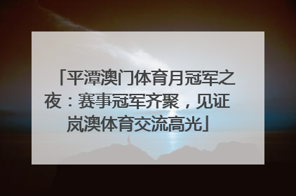 平潭澳门体育月冠军之夜：赛事冠军齐聚，见证岚澳体育交流高光