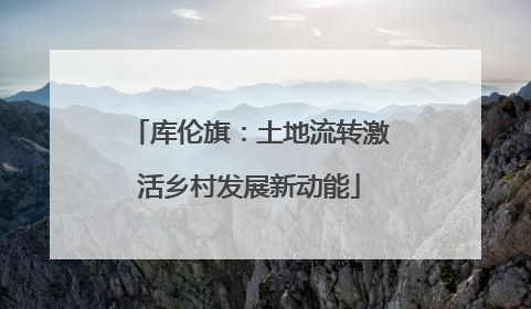 库伦旗：土地流转激活乡村发展新动能