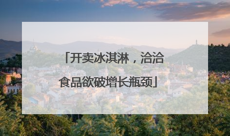 开卖冰淇淋，洽洽食品欲破增长瓶颈