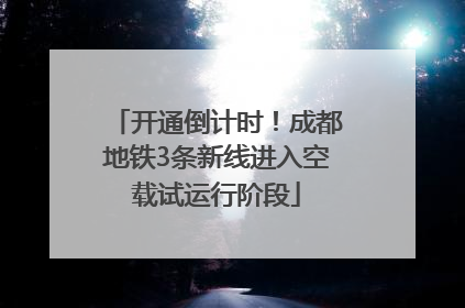 开通倒计时！成都地铁3条新线进入空载试运行阶段