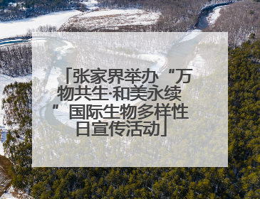 张家界举办“万物共生·和美永续”国际生物多样性日宣传活动