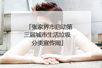 张家界市启动第三届城市生活垃圾分类宣传周