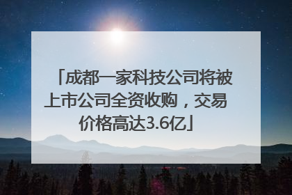成都一家科技公司将被上市公司全资收购，交易价格高达3.6亿