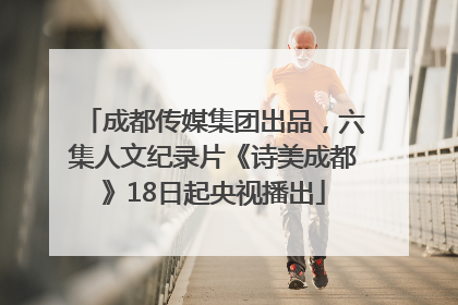 成都传媒集团出品，六集人文纪录片《诗美成都》18日起央视播出