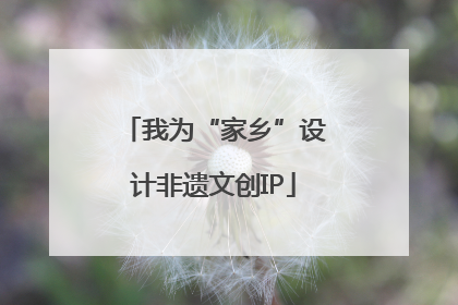 我为“家乡”设计非遗文创IP