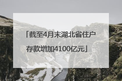 截至4月末湖北省住户存款增加4100亿元