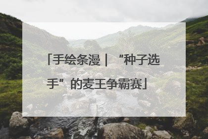 手绘条漫｜“种子选手”的麦王争霸赛