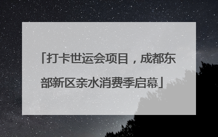 打卡世运会项目，成都东部新区亲水消费季启幕