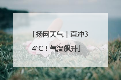 扬网天气｜直冲34℃！气温飙升