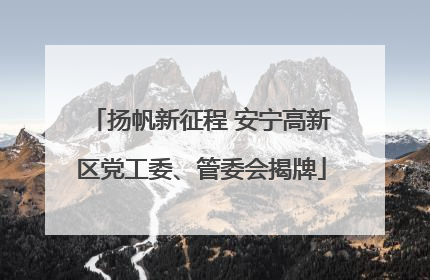 扬帆新征程 安宁高新区党工委、管委会揭牌