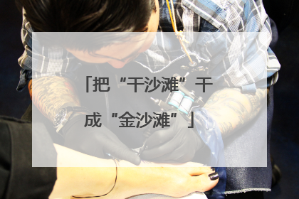 把“干沙滩”干成“金沙滩”