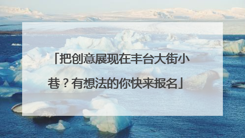 把创意展现在丰台大街小巷？有想法的你快来报名