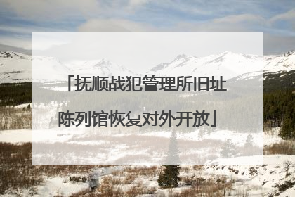 抚顺战犯管理所旧址陈列馆恢复对外开放