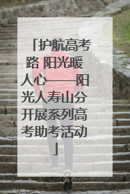 护航高考路 阳光暖人心——阳光人寿山分开展系列高考助考活动
