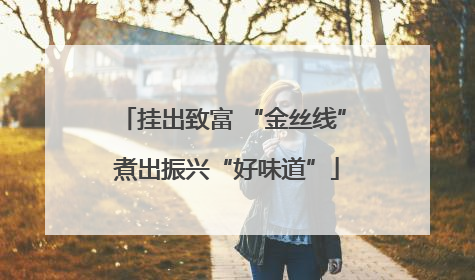 挂出致富 “金丝线” 煮出振兴“好味道”