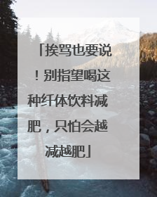 挨骂也要说！别指望喝这种纤体饮料减肥，只怕会越减越肥