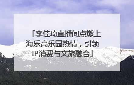 李佳琦直播间点燃上海乐高乐园热情，引领IP消费与文旅融合