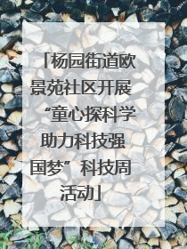 杨园街道欧景苑社区开展“童心探科学 助力科技强国梦”科技周活动