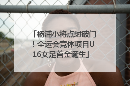 杨浦小将点射破门！全运会竞体项目U16女足首金诞生